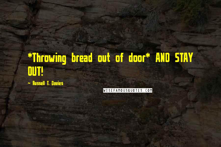 Russell T. Davies Quotes: *Throwing bread out of door* AND STAY OUT!