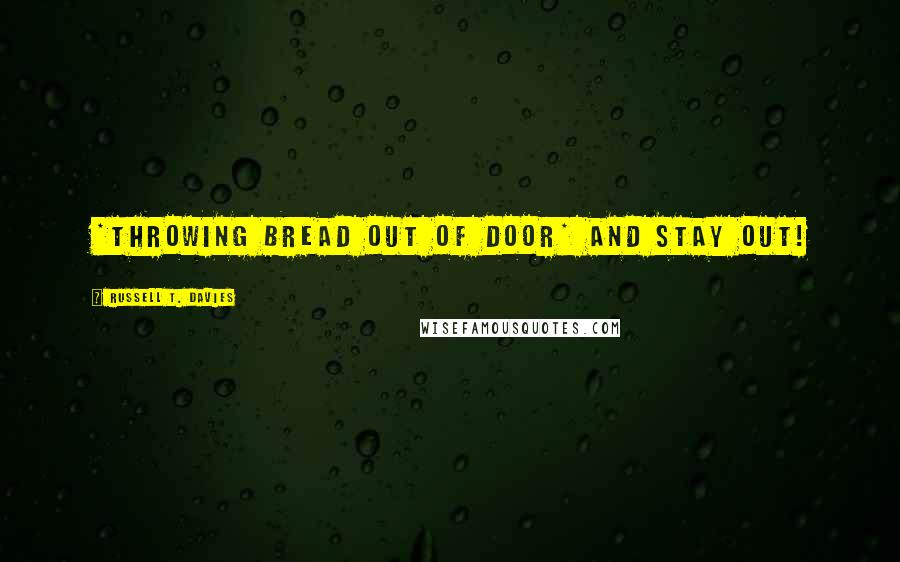 Russell T. Davies Quotes: *Throwing bread out of door* AND STAY OUT!