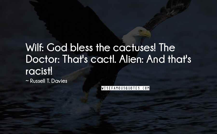 Russell T. Davies Quotes: Wilf: God bless the cactuses! The Doctor: That's cactI. Alien: And that's racist!