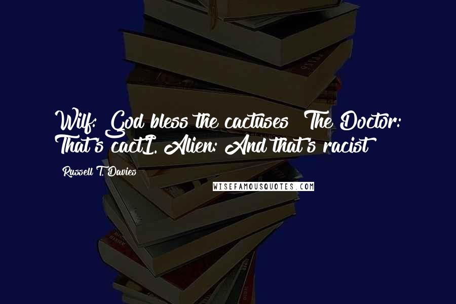 Russell T. Davies Quotes: Wilf: God bless the cactuses! The Doctor: That's cactI. Alien: And that's racist!