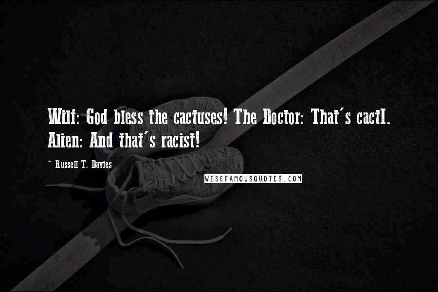 Russell T. Davies Quotes: Wilf: God bless the cactuses! The Doctor: That's cactI. Alien: And that's racist!