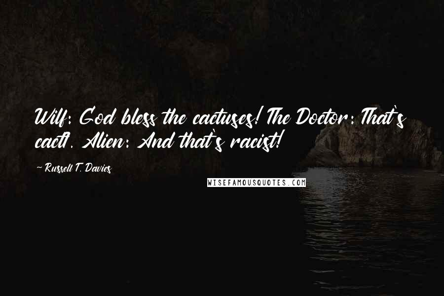 Russell T. Davies Quotes: Wilf: God bless the cactuses! The Doctor: That's cactI. Alien: And that's racist!