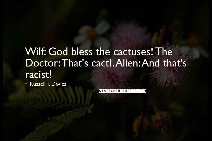 Russell T. Davies Quotes: Wilf: God bless the cactuses! The Doctor: That's cactI. Alien: And that's racist!