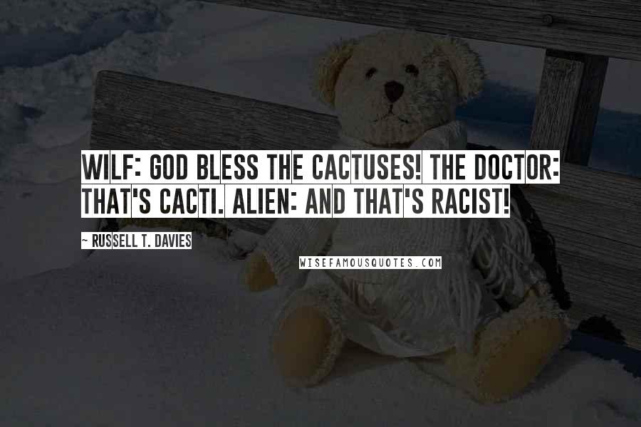 Russell T. Davies Quotes: Wilf: God bless the cactuses! The Doctor: That's cactI. Alien: And that's racist!