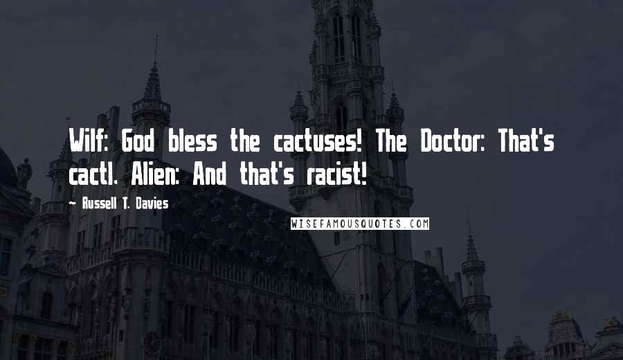 Russell T. Davies Quotes: Wilf: God bless the cactuses! The Doctor: That's cactI. Alien: And that's racist!