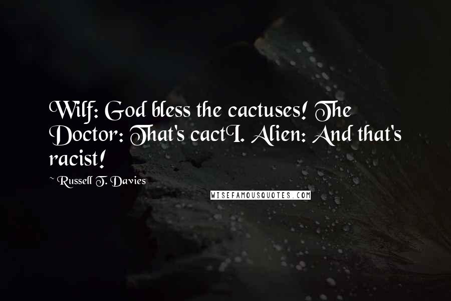 Russell T. Davies Quotes: Wilf: God bless the cactuses! The Doctor: That's cactI. Alien: And that's racist!