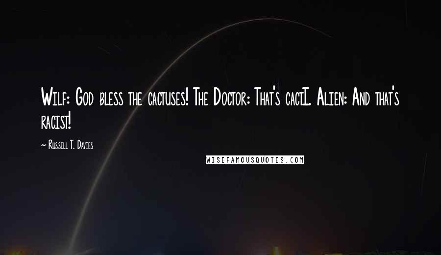 Russell T. Davies Quotes: Wilf: God bless the cactuses! The Doctor: That's cactI. Alien: And that's racist!