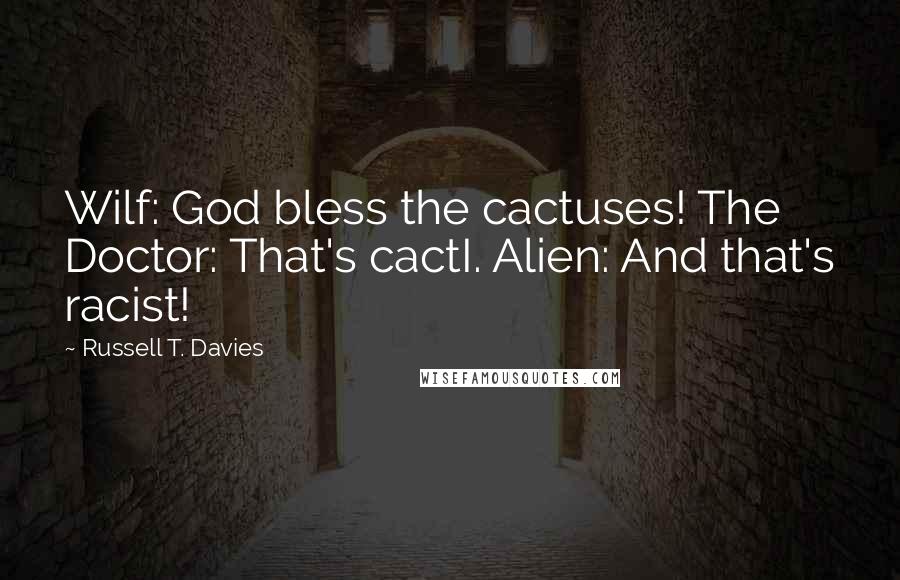 Russell T. Davies Quotes: Wilf: God bless the cactuses! The Doctor: That's cactI. Alien: And that's racist!