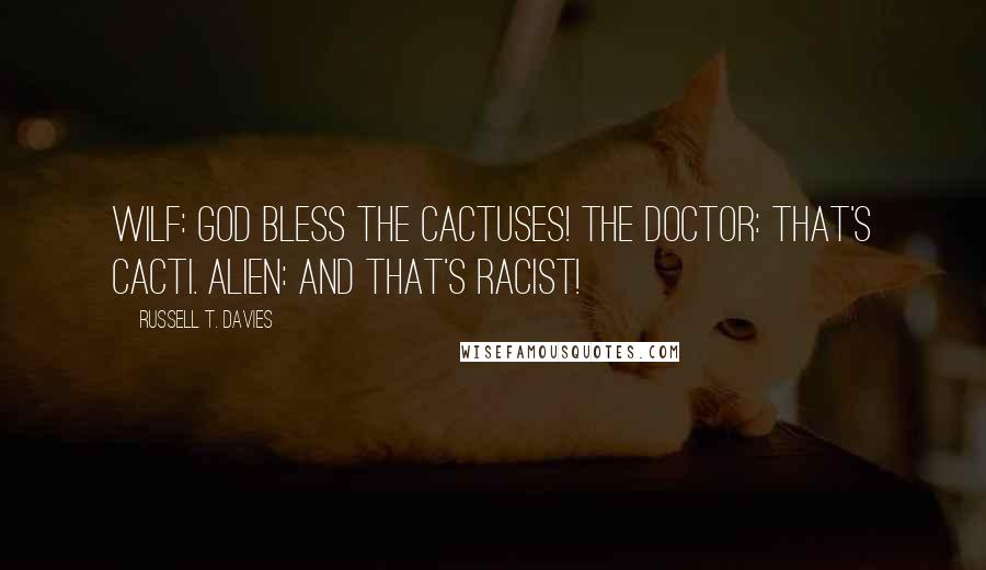 Russell T. Davies Quotes: Wilf: God bless the cactuses! The Doctor: That's cactI. Alien: And that's racist!