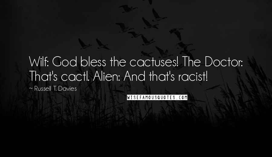 Russell T. Davies Quotes: Wilf: God bless the cactuses! The Doctor: That's cactI. Alien: And that's racist!