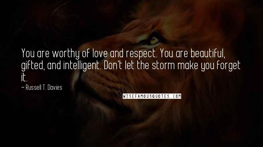 Russell T. Davies Quotes: You are worthy of love and respect. You are beautiful, gifted, and intelligent. Don't let the storm make you forget it.