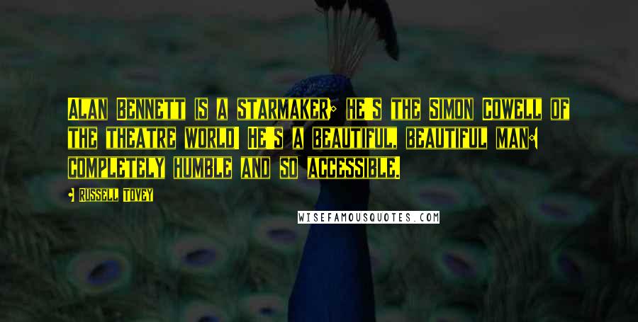 Russell Tovey Quotes: Alan Bennett is a starmaker; he's the Simon Cowell of the theatre world! He's a beautiful, beautiful man: completely humble and so accessible.