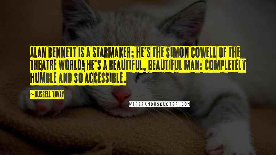 Russell Tovey Quotes: Alan Bennett is a starmaker; he's the Simon Cowell of the theatre world! He's a beautiful, beautiful man: completely humble and so accessible.