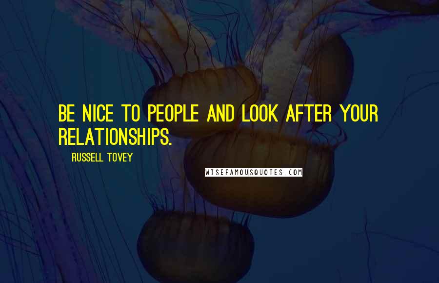 Russell Tovey Quotes: Be nice to people and look after your relationships.
