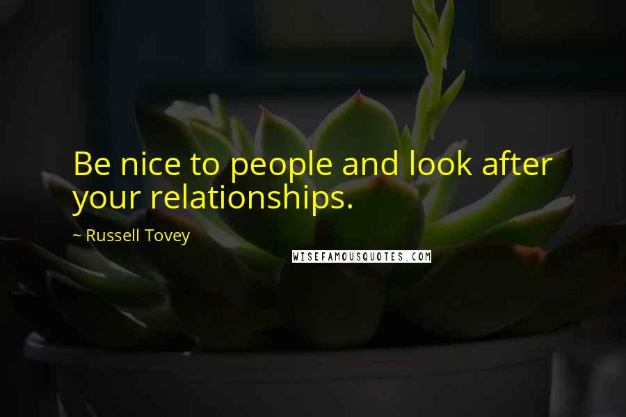 Russell Tovey Quotes: Be nice to people and look after your relationships.