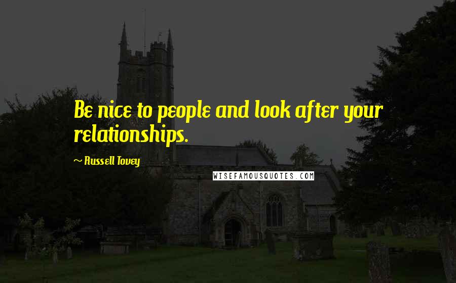 Russell Tovey Quotes: Be nice to people and look after your relationships.