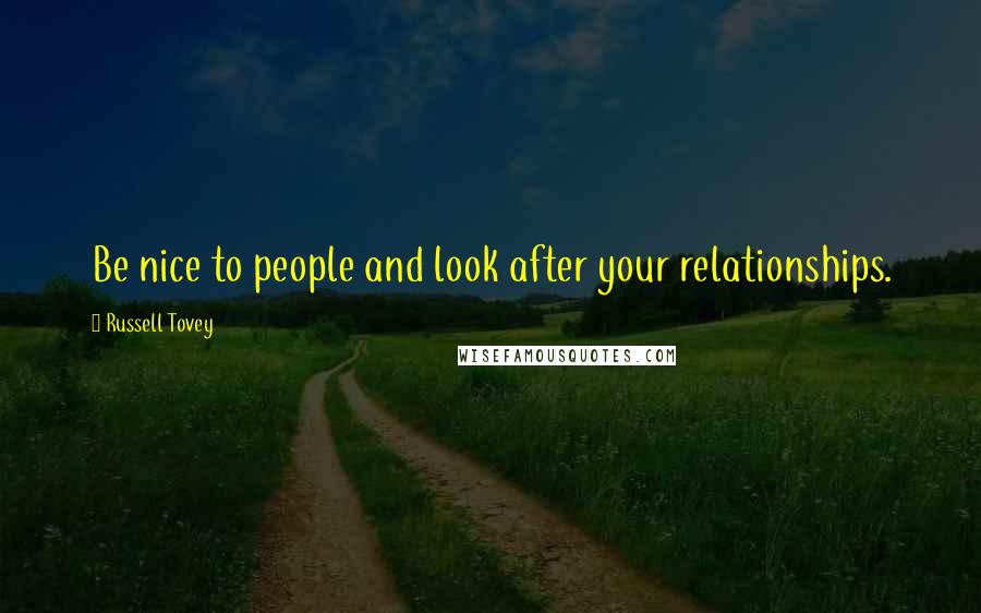 Russell Tovey Quotes: Be nice to people and look after your relationships.