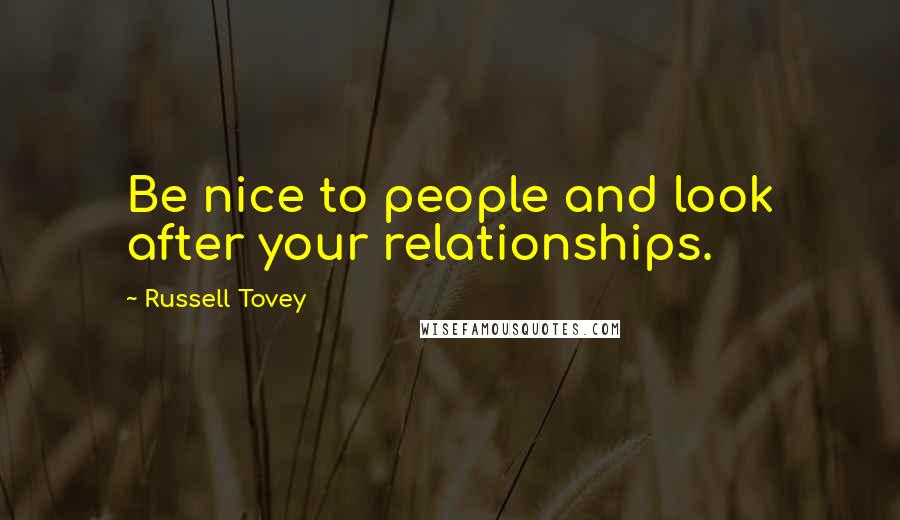 Russell Tovey Quotes: Be nice to people and look after your relationships.
