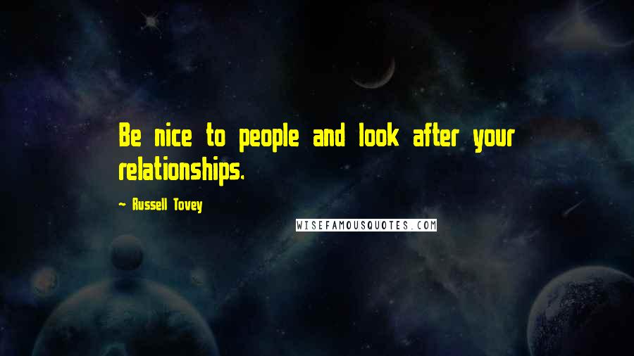 Russell Tovey Quotes: Be nice to people and look after your relationships.