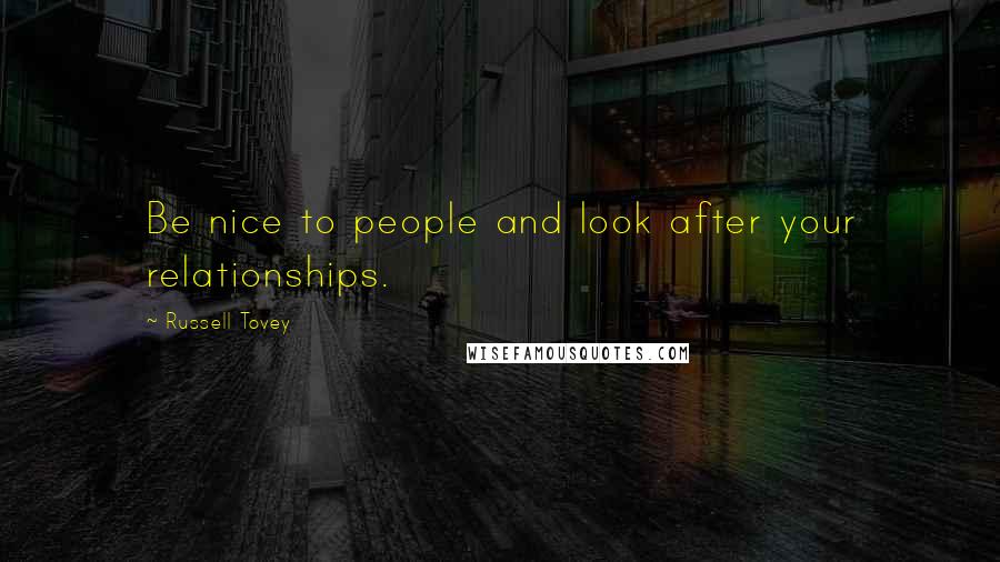 Russell Tovey Quotes: Be nice to people and look after your relationships.