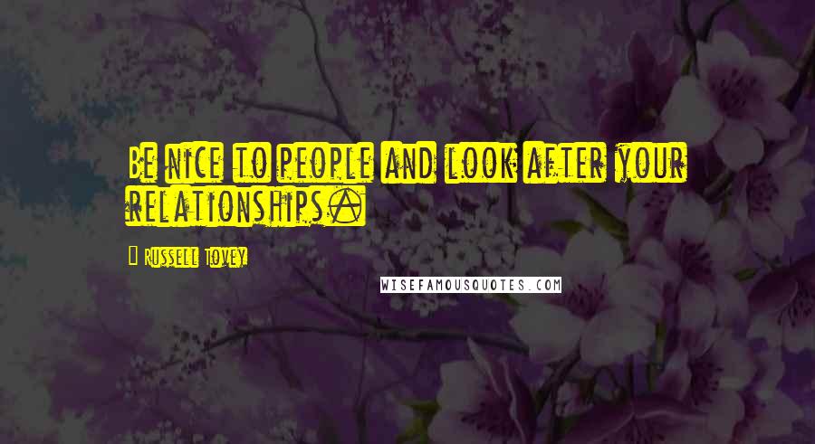 Russell Tovey Quotes: Be nice to people and look after your relationships.