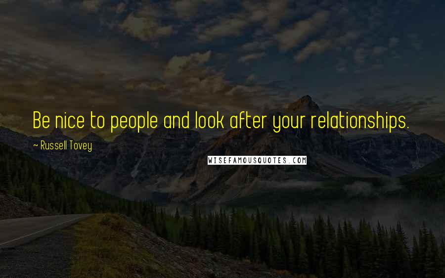 Russell Tovey Quotes: Be nice to people and look after your relationships.