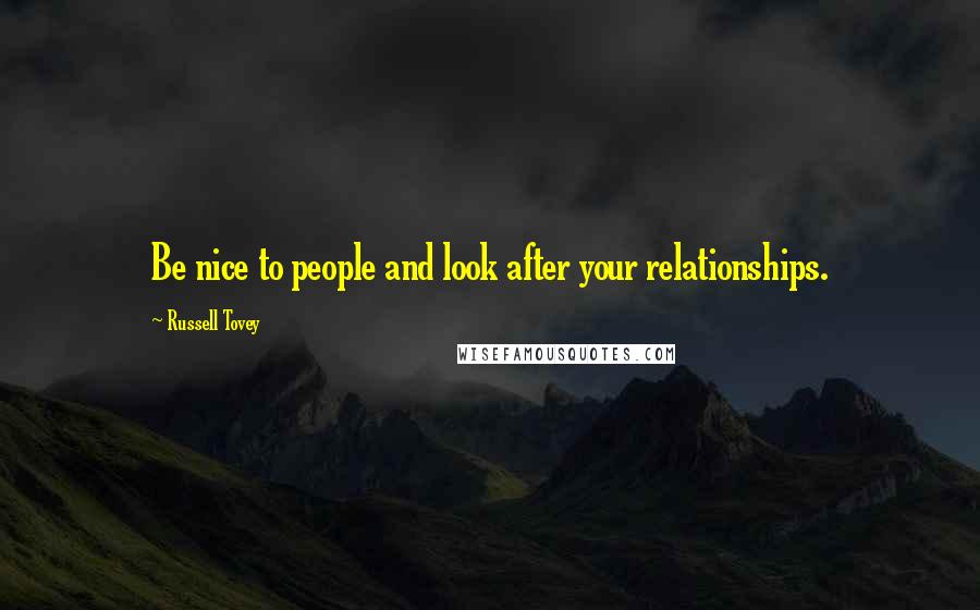 Russell Tovey Quotes: Be nice to people and look after your relationships.
