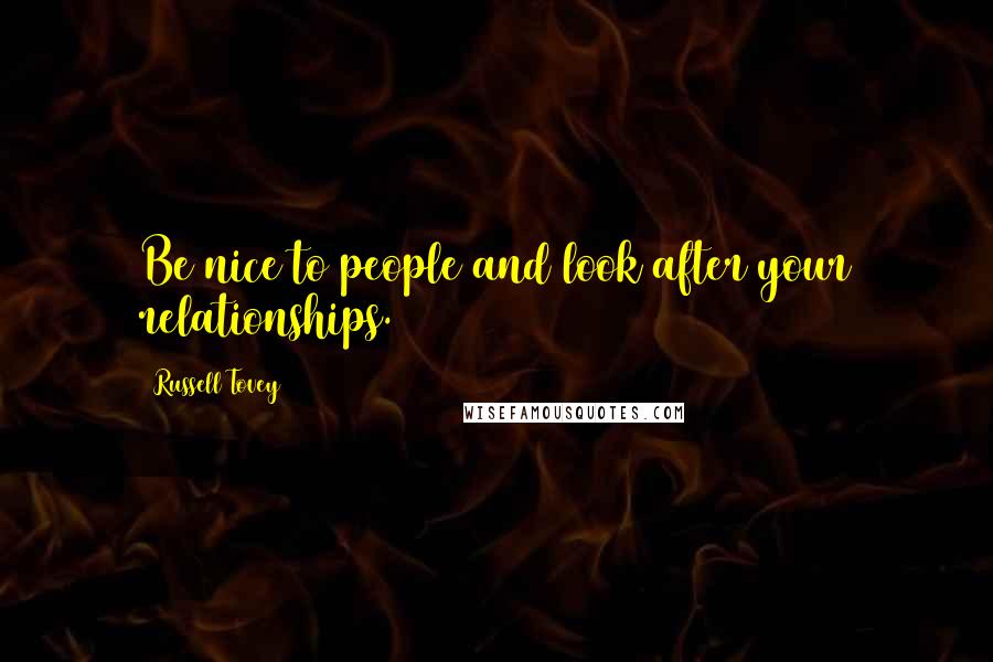 Russell Tovey Quotes: Be nice to people and look after your relationships.