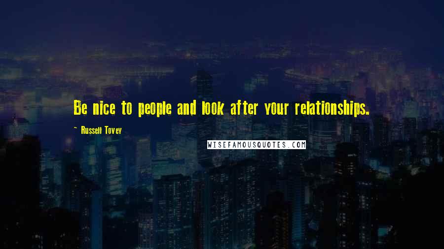 Russell Tovey Quotes: Be nice to people and look after your relationships.
