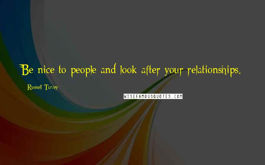 Russell Tovey Quotes: Be nice to people and look after your relationships.