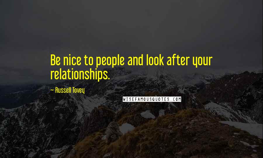 Russell Tovey Quotes: Be nice to people and look after your relationships.