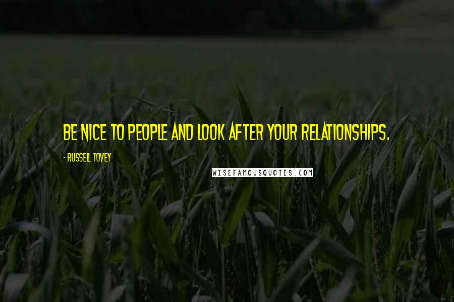 Russell Tovey Quotes: Be nice to people and look after your relationships.