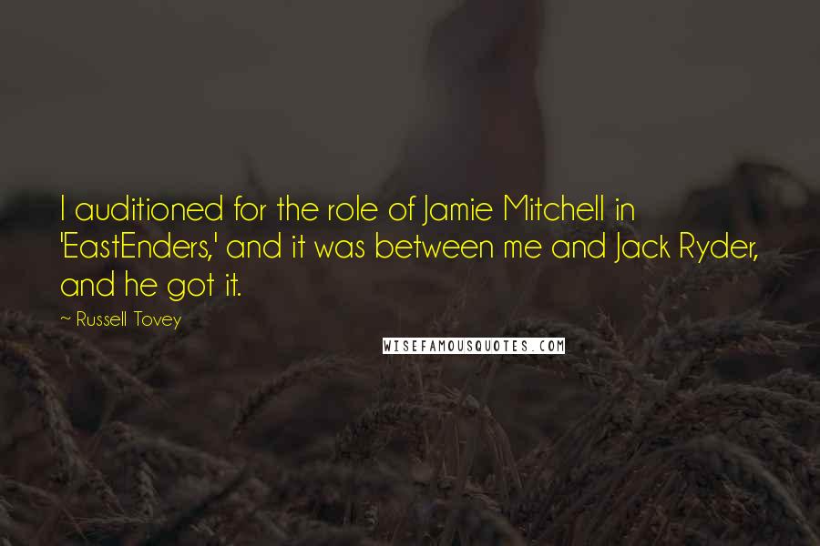 Russell Tovey Quotes: I auditioned for the role of Jamie Mitchell in 'EastEnders,' and it was between me and Jack Ryder, and he got it.