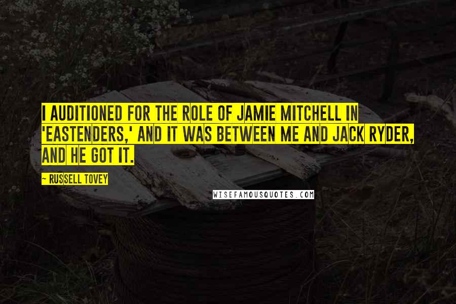 Russell Tovey Quotes: I auditioned for the role of Jamie Mitchell in 'EastEnders,' and it was between me and Jack Ryder, and he got it.