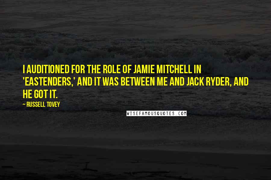 Russell Tovey Quotes: I auditioned for the role of Jamie Mitchell in 'EastEnders,' and it was between me and Jack Ryder, and he got it.