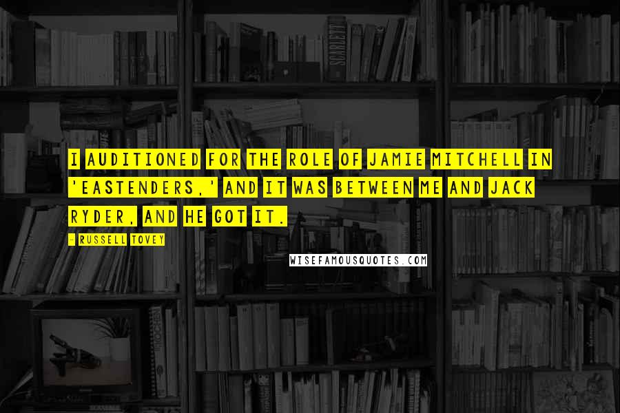 Russell Tovey Quotes: I auditioned for the role of Jamie Mitchell in 'EastEnders,' and it was between me and Jack Ryder, and he got it.