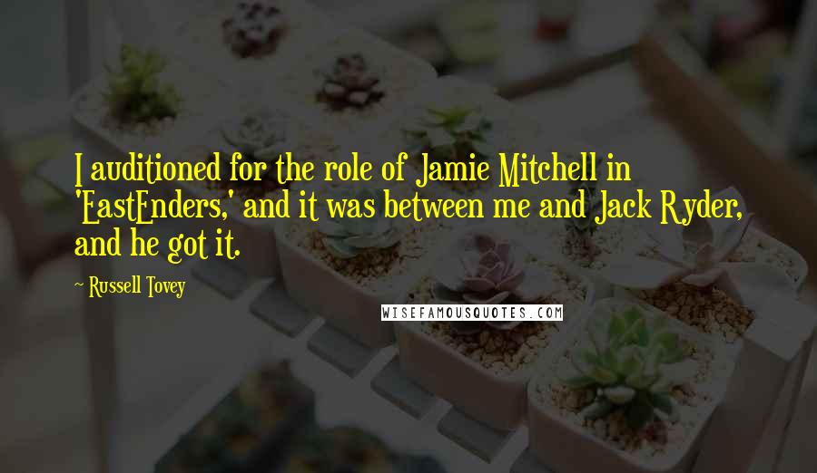 Russell Tovey Quotes: I auditioned for the role of Jamie Mitchell in 'EastEnders,' and it was between me and Jack Ryder, and he got it.