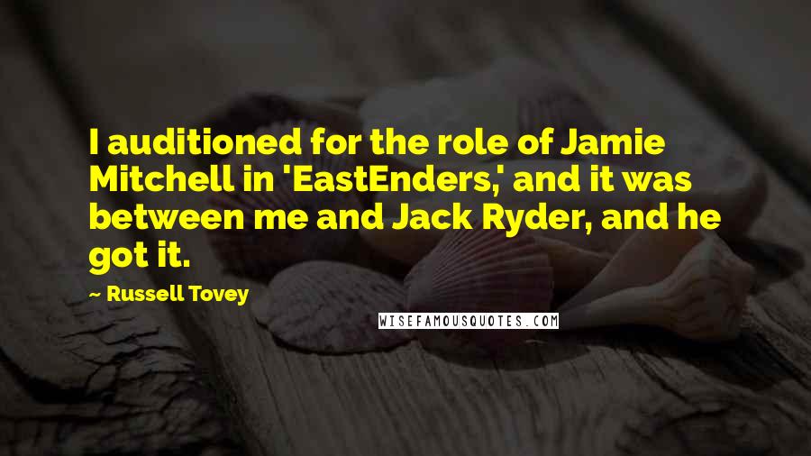 Russell Tovey Quotes: I auditioned for the role of Jamie Mitchell in 'EastEnders,' and it was between me and Jack Ryder, and he got it.