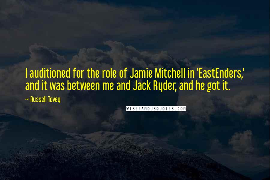 Russell Tovey Quotes: I auditioned for the role of Jamie Mitchell in 'EastEnders,' and it was between me and Jack Ryder, and he got it.