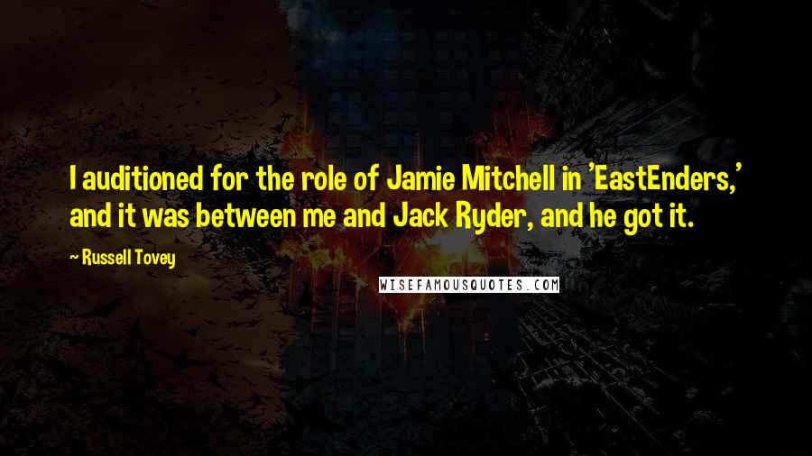 Russell Tovey Quotes: I auditioned for the role of Jamie Mitchell in 'EastEnders,' and it was between me and Jack Ryder, and he got it.