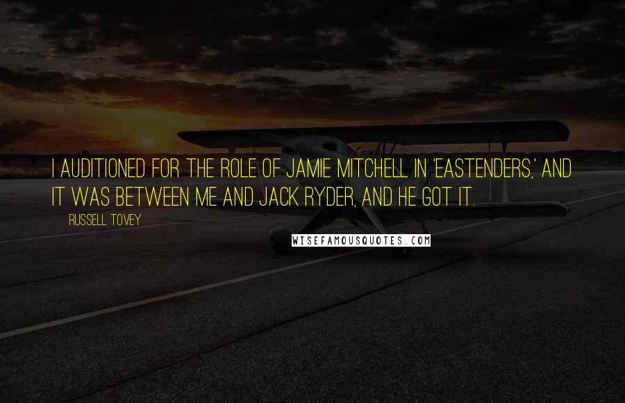 Russell Tovey Quotes: I auditioned for the role of Jamie Mitchell in 'EastEnders,' and it was between me and Jack Ryder, and he got it.