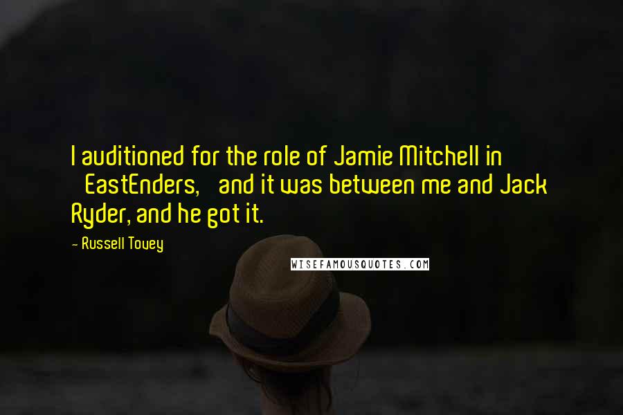 Russell Tovey Quotes: I auditioned for the role of Jamie Mitchell in 'EastEnders,' and it was between me and Jack Ryder, and he got it.