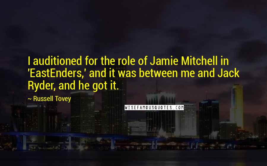Russell Tovey Quotes: I auditioned for the role of Jamie Mitchell in 'EastEnders,' and it was between me and Jack Ryder, and he got it.
