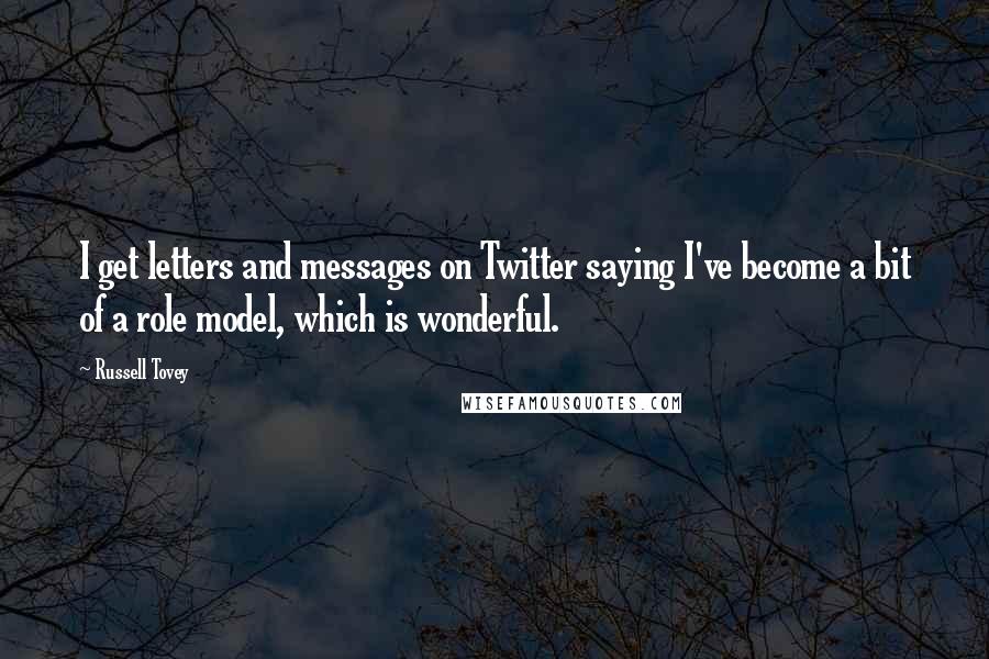 Russell Tovey Quotes: I get letters and messages on Twitter saying I've become a bit of a role model, which is wonderful.