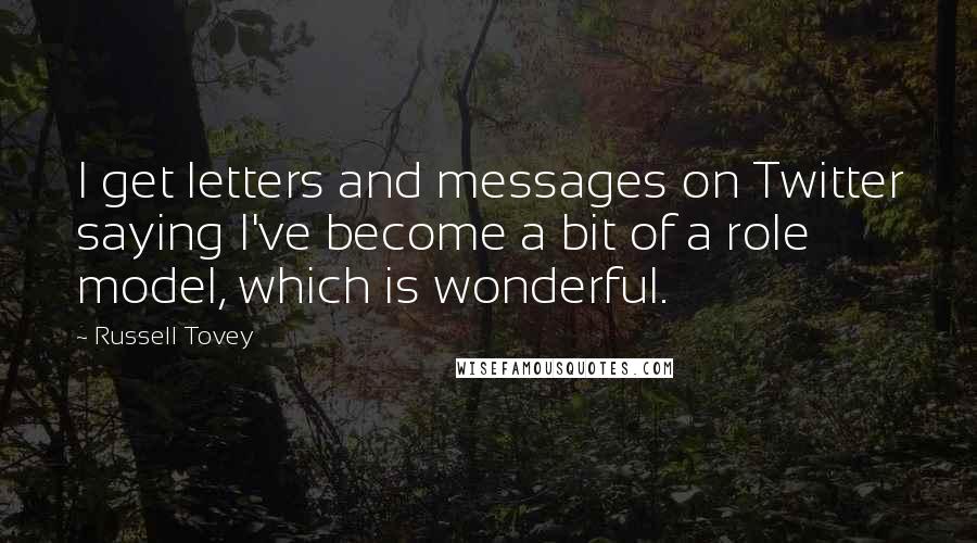 Russell Tovey Quotes: I get letters and messages on Twitter saying I've become a bit of a role model, which is wonderful.