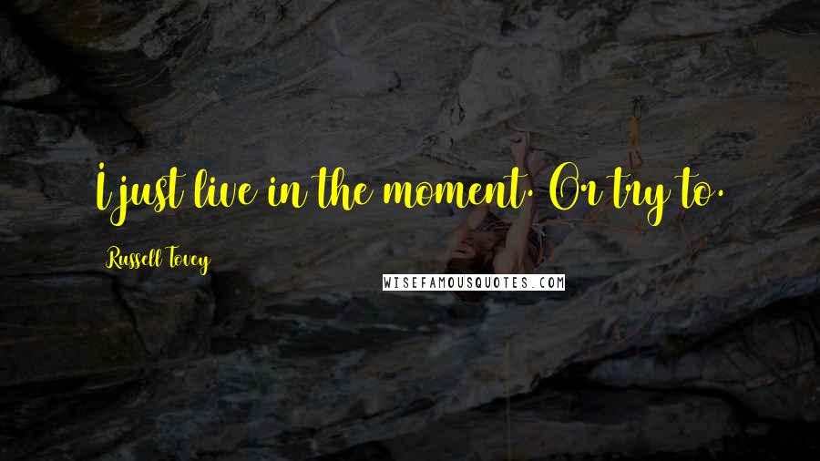 Russell Tovey Quotes: I just live in the moment. Or try to.
