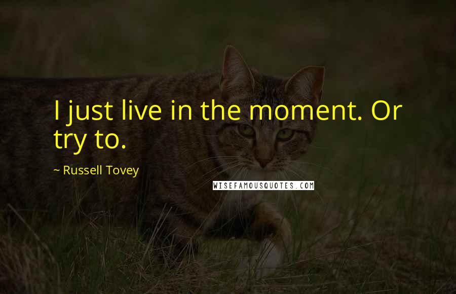 Russell Tovey Quotes: I just live in the moment. Or try to.