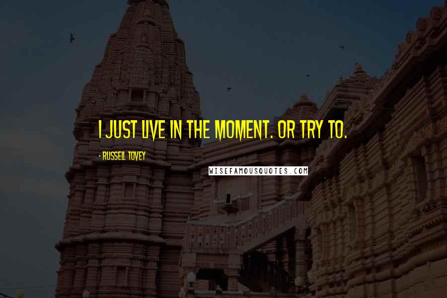 Russell Tovey Quotes: I just live in the moment. Or try to.