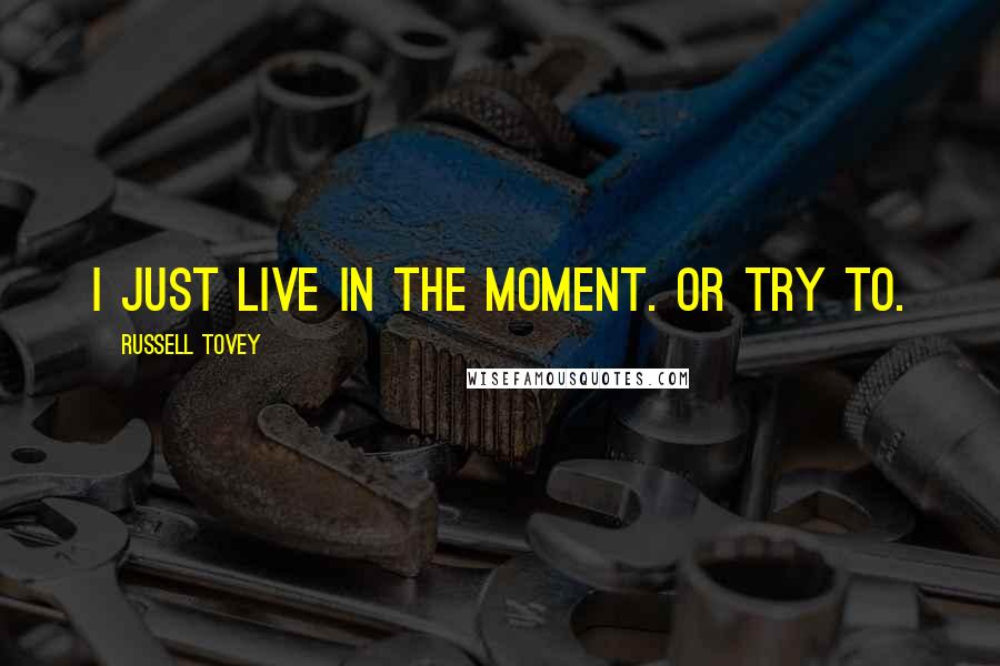 Russell Tovey Quotes: I just live in the moment. Or try to.