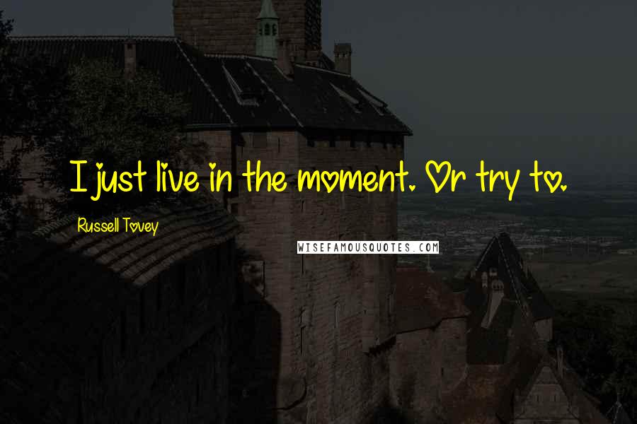Russell Tovey Quotes: I just live in the moment. Or try to.
